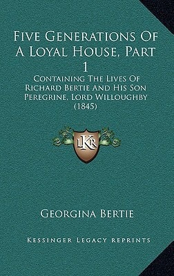 Five Generations Of A Loyal House, Part 1: Containing The Lives Of Richard Bertie And His Son Peregrine, Lord Willoughby (1845)
