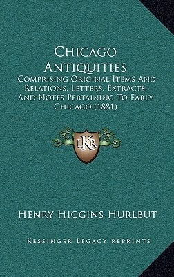 Chicago Antiquities: Comprising Original Items And Relations, Letters, Extracts, And Notes Pertaining To Early Chicago (1881)