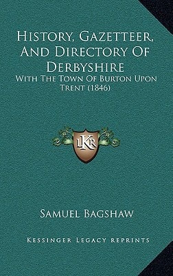 History, Gazetteer, And Directory Of Derbyshire: With The Town Of Burton Upon Trent (1846)