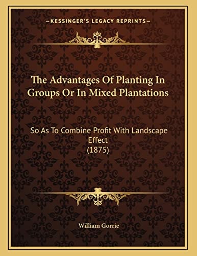 The Advantages Of Planting In Groups Or In Mixed Plantations: So As To Combine Profit With Landscape Effect (1875)