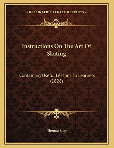 Instructions On The Art Of Skating: Containing Useful Lessons To Learners (1828)