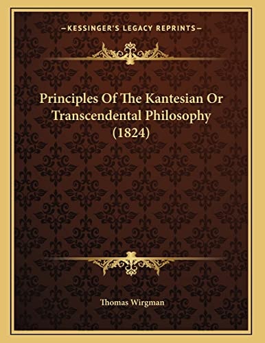 Principles Of The Kantesian Or Transcendental Philosophy (1824)