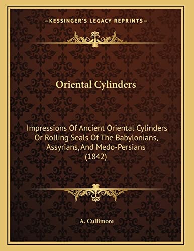 Oriental Cylinders: Impressions Of Ancient Oriental Cylinders Or Rolling Seals Of The Babylonians, Assyrians, And Medo-Persians (1842)