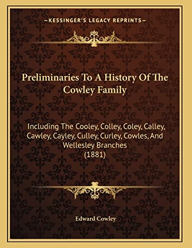 Preliminaries To A History Of The Cowley Family: Including The Cooley, Colley, Coley, Calley, Cawley, Cayley, Culley, Curley, Cowles, And Wellesley Branches (1881)
