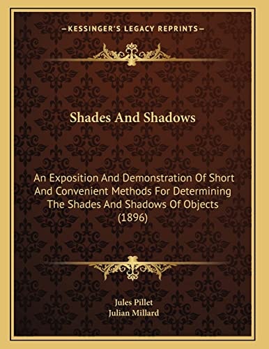 Shades And Shadows: An Exposition And Demonstration Of Short And Convenient Methods For Determining The Shades And Shadows Of Objects (1896)