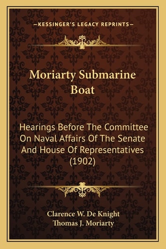 Moriarty Submarine Boat: Hearings Before The Committee On Naval Affairs Of The Senate And House Of Representatives (1902)