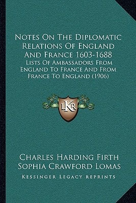 Notes On The Diplomatic Relations Of England And France 1603-1688: Lists Of Ambassadors From England To France And From France To England (1906)