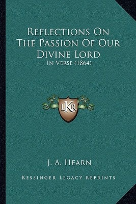 Reflections On The Passion Of Our Divine Lord: In Verse (1864)