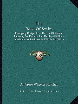 The Book Of Scales: Principally Designed For The Use Of Students Preparing For Entrance Into The Royal Military Academies At Sandhurst And Woolwich (1881)