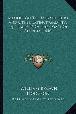 Memoir On The Megatherium And Other Extinct Gigantic Quadrupeds Of The Coast Of Georgia (1846)