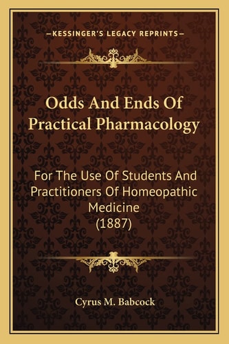 Odds And Ends Of Practical Pharmacology: For The Use Of Students And Practitioners Of Homeopathic Medicine (1887)