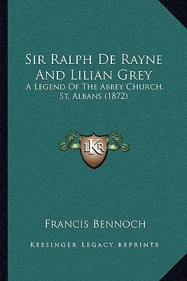 Sir Ralph De Rayne And Lilian Grey: A Legend Of The Abbey Church, St. Albans (1872)