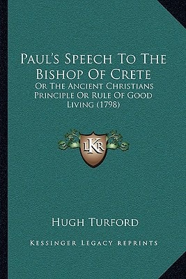 Paul's Speech To The Bishop Of Crete: Or The Ancient Christians Principle Or Rule Of Good Living (1798)