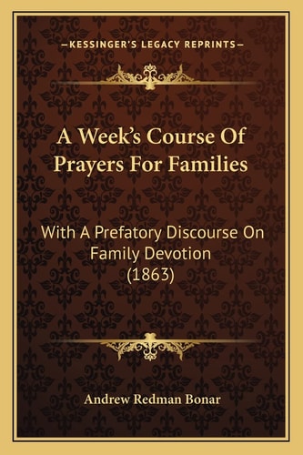 A Week's Course Of Prayers For Families: With A Prefatory Discourse On Family Devotion (1863)