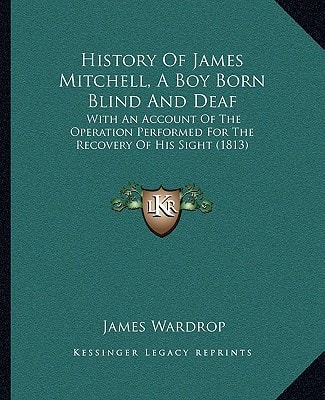 History Of James Mitchell, A Boy Born Blind And Deaf: With An Account Of The Operation Performed For The Recovery Of His Sight (1813)