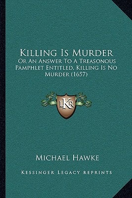 Killing Is Murder: Or an Answer to a Treasonous Pamphlet Entitled, Killing Is No Murder (1657)