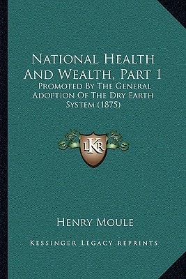 National Health And Wealth, Part 1: Promoted By The General Adoption Of The Dry Earth System (1875)