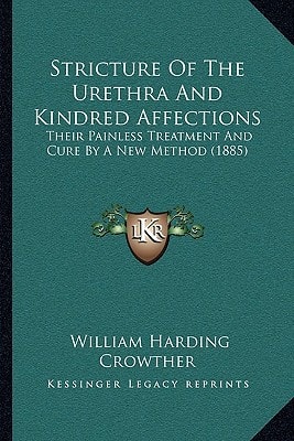 Stricture Of The Urethra And Kindred Affections: Their Painless Treatment And Cure By A New Method (1885)