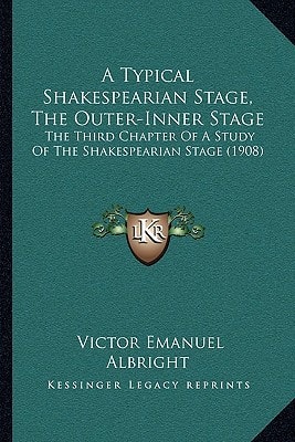 A Typical Shakespearian Stage, The Outer-Inner Stage: The Third Chapter Of A Study Of The Shakespearian Stage (1908)