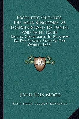 Prophetic Outlines, The Four Kingdoms, As Foreshadowed To Daniel And Saint John: Briefly Considered In Relation To The Present State Of The World (1867)