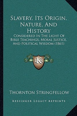 Slavery, Its Origin, Nature, And History: Considered In The Light Of Bible Teachings, Moral Justice, And Political Wisdom (1861)