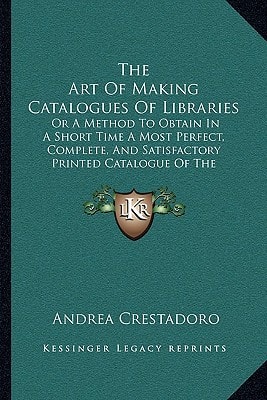 The Art Of Making Catalogues Of Libraries: Or A Method To Obtain In A Short Time A Most Perfect, Complete, And Satisfactory Printed Catalogue Of The British Museum Library (1856)