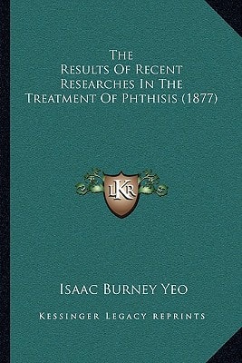 The Results Of Recent Researches In The Treatment Of Phthisis (1877)