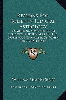 Reasons For Belief In Judicial Astrology: Comprising Some Advice To Students, And Remarks On The Dangerous Character Of Popish Priestcraft (1849)