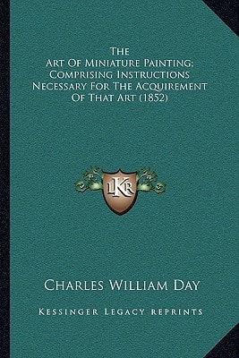 The Art Of Miniature Painting; Comprising Instructions Necessary For The Acquirement Of That Art (1852)