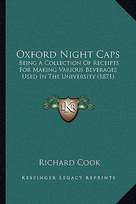 Oxford Night Caps: Being A Collection Of Receipts For Making Various Beverages Used In The University (1871)