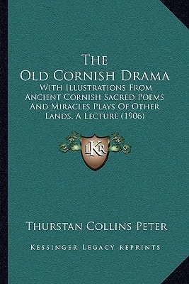 The Old Cornish Drama: With Illustrations From Ancient Cornish Sacred Poems And Miracles Plays Of Other Lands, A Lecture (1906)