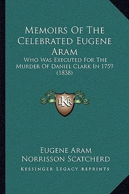 Memoirs Of The Celebrated Eugene Aram: Who Was Executed For The Murder Of Daniel Clark In 1759 (1838)