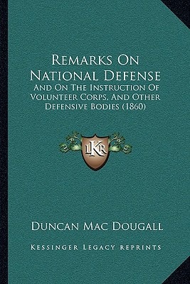 Remarks On National Defense: And On The Instruction Of Volunteer Corps, And Other Defensive Bodies (1860)