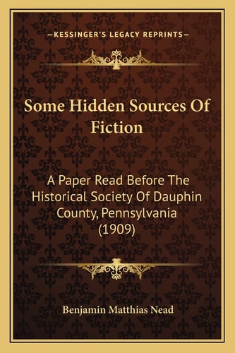 Some Hidden Sources Of Fiction: A Paper Read Before The Historical Society Of Dauphin County, Pennsylvania (1909)
