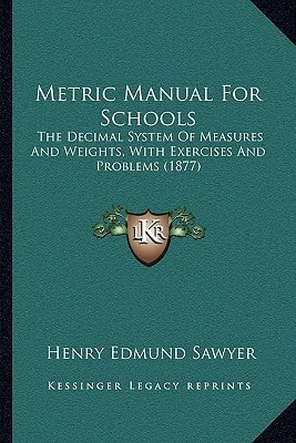 Metric Manual For Schools: The Decimal System Of Measures And Weights, With Exercises And Problems (1877)