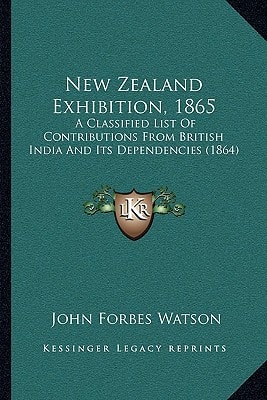 New Zealand Exhibition, 1865: A Classified List Of Contributions From British India And Its Dependencies (1864)