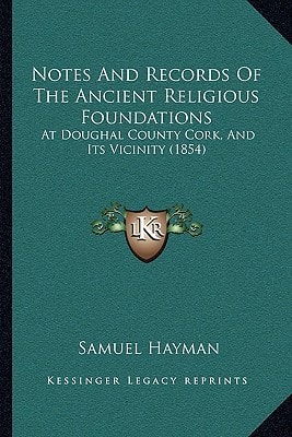 Notes And Records Of The Ancient Religious Foundations: At Doughal County Cork, And Its Vicinity (1854)
