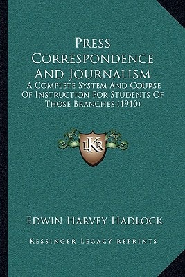 Press Correspondence And Journalism: A Complete System And Course Of Instruction For Students Of Those Branches (1910)