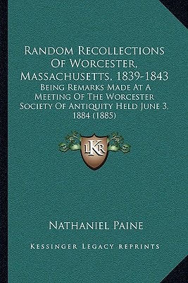 Random Recollections Of Worcester, Massachusetts, 1839-1843: Being Remarks Made At A Meeting Of The Worcester Society Of Antiquity Held June 3, 1884 (1885)