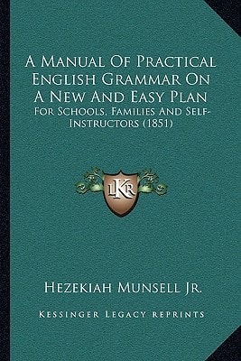 A Manual Of Practical English Grammar On A New And Easy Plan: For Schools, Families And Self-Instructors (1851)