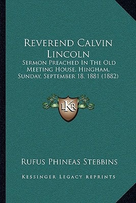 Reverend Calvin Lincoln: Sermon Preached In The Old Meeting House, Hingham, Sunday, September 18, 1881 (1882)