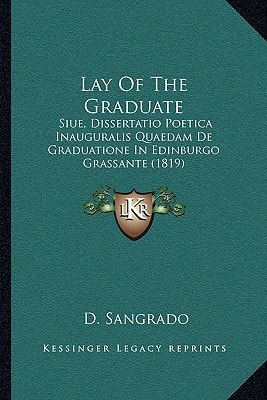 Lay Of The Graduate: Siue, Dissertatio Poetica Inauguralis Quaedam De Graduatione In Edinburgo Grassante (1819)