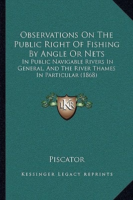 Observations On The Public Right Of Fishing By Angle Or Nets: In Public Navigable Rivers In General, And The River Thames In Particular (1868)