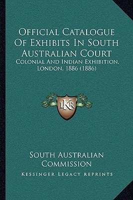 Official Catalogue Of Exhibits In South Australian Court: Colonial And Indian Exhibition, London, 1886 (1886)