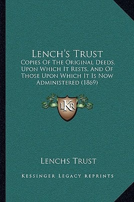 Lench's Trust: Copies Of The Original Deeds, Upon Which It Rests, And Of Those Upon Which It Is Now Administered (1869)