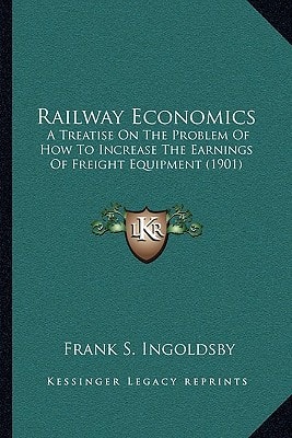 Railway Economics: A Treatise On The Problem Of How To Increase The Earnings Of Freight Equipment (1901)