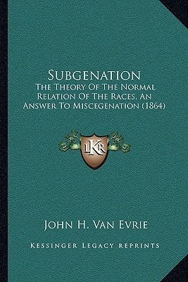 Subgenation: The Theory Of The Normal Relation Of The Races, An Answer To Miscegenation (1864)