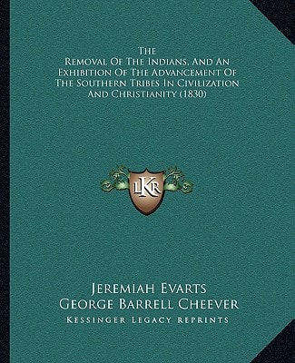 The Removal Of The Indians, And An Exhibition Of The Advancement Of The Southern Tribes In Civilization And Christianity (1830)