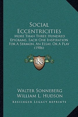 Social Eccentricities: More Than Three Hundred Epigrams, Each One Inspiration For A Sermon, An Essay, Or A Play (1906)