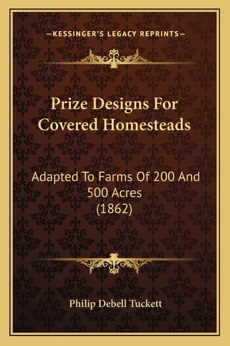 Prize Designs For Covered Homesteads: Adapted To Farms Of 200 And 500 Acres (1862)